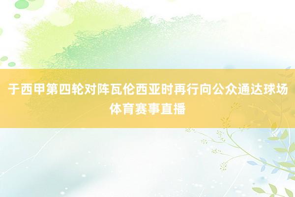 于西甲第四轮对阵瓦伦西亚时再行向公众通达球场体育赛事直播