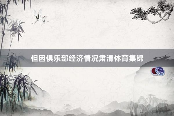 但因俱乐部经济情况肃清体育集锦