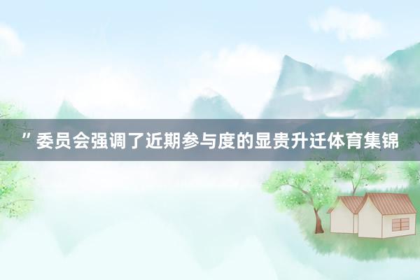 ”委员会强调了近期参与度的显贵升迁体育集锦