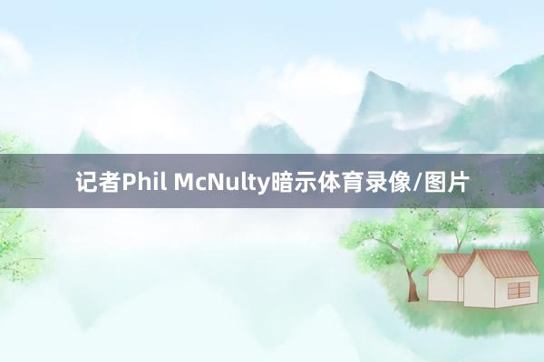 记者Phil McNulty暗示体育录像/图片