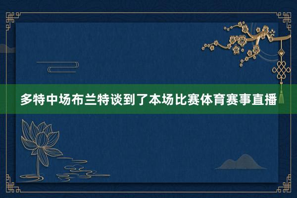 多特中场布兰特谈到了本场比赛体育赛事直播