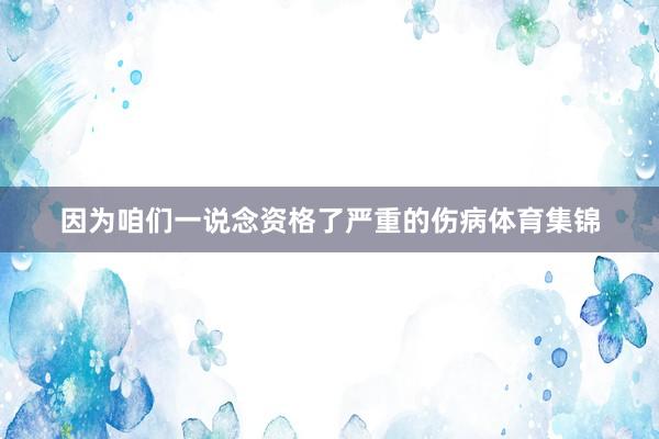 因为咱们一说念资格了严重的伤病体育集锦