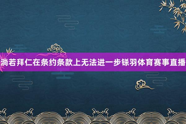 淌若拜仁在条约条款上无法进一步铩羽体育赛事直播