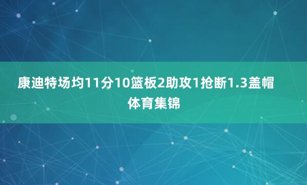 康迪特场均11分10篮板2助攻1抢断1.3盖帽    体育集锦