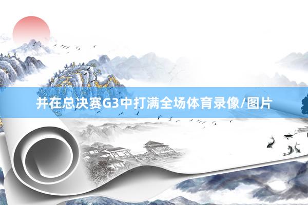并在总决赛G3中打满全场体育录像/图片