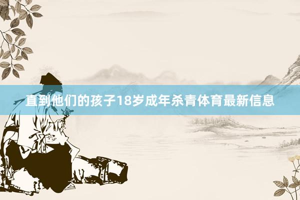 直到他们的孩子18岁成年杀青体育最新信息