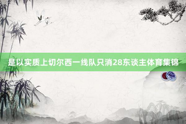 是以实质上切尔西一线队只消28东谈主体育集锦