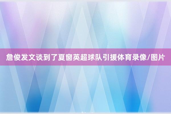 詹俊发文谈到了夏窗英超球队引援体育录像/图片