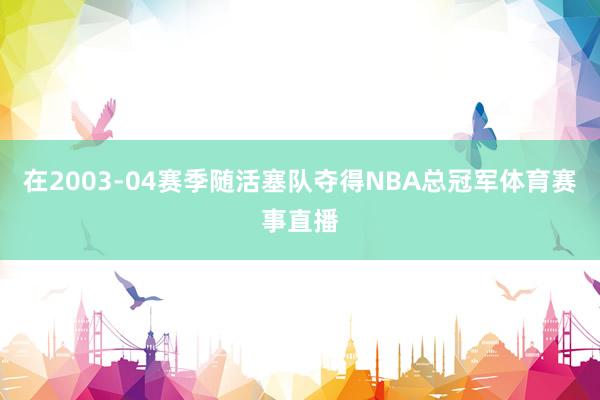 在2003-04赛季随活塞队夺得NBA总冠军体育赛事直播