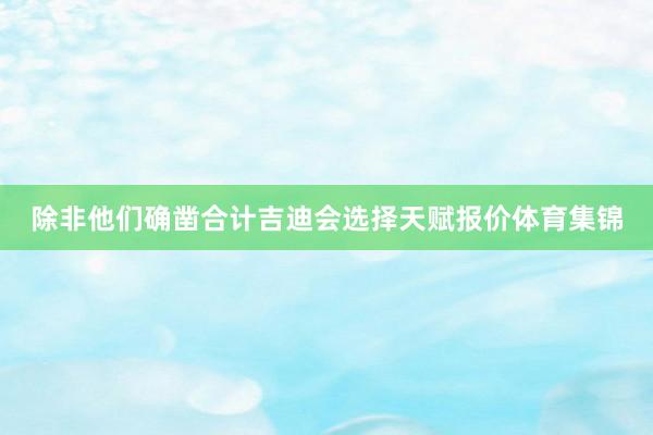 除非他们确凿合计吉迪会选择天赋报价体育集锦