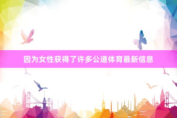 因为女性获得了许多公道体育最新信息