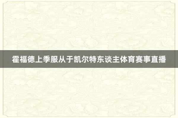 霍福德上季服从于凯尔特东谈主体育赛事直播