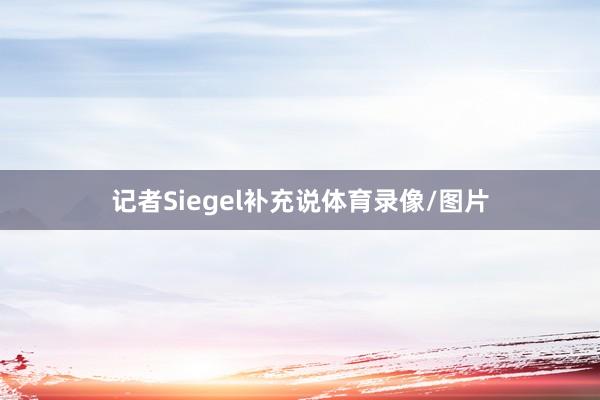 记者Siegel补充说体育录像/图片