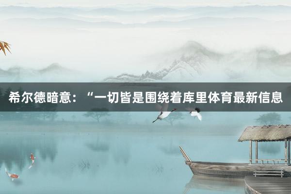 希尔德暗意：“一切皆是围绕着库里体育最新信息