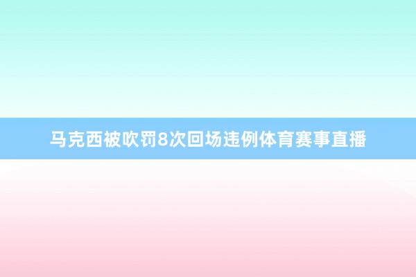 马克西被吹罚8次回场违例体育赛事直播