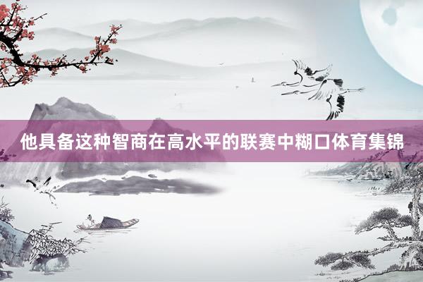 他具备这种智商在高水平的联赛中糊口体育集锦