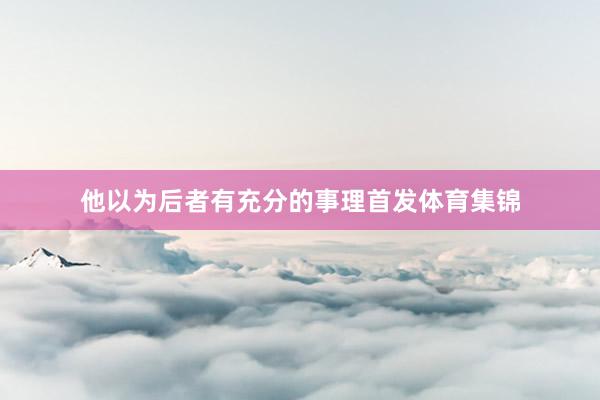 他以为后者有充分的事理首发体育集锦