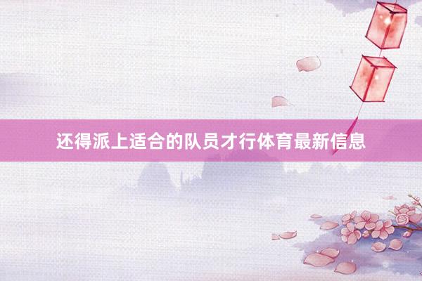 还得派上适合的队员才行体育最新信息